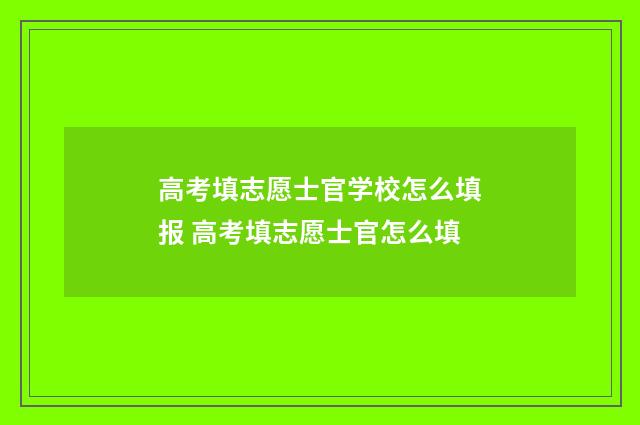 高考填志愿士官学校怎么填报 高考填志愿士官怎么填