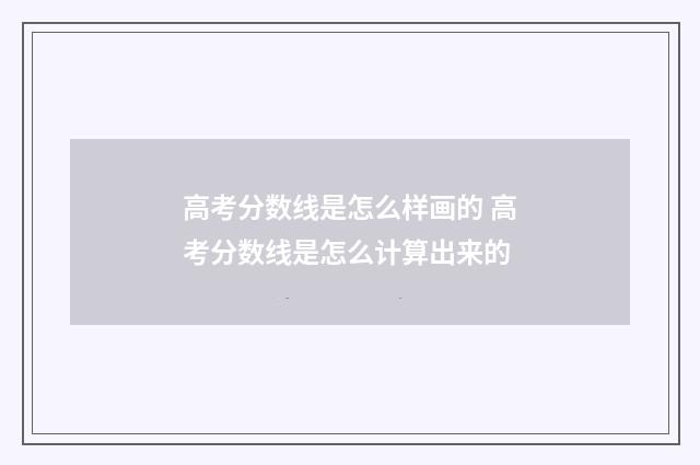 高考分数线是怎么样画的 高考分数线是怎么计算出来的