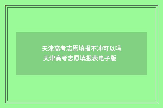 天津高考志愿填报不冲可以吗 天津高考志愿填报表电子版