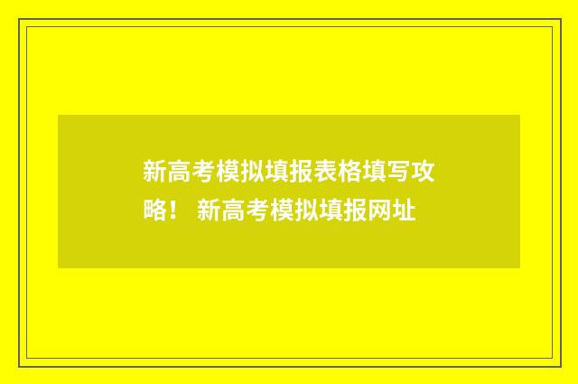 新高考模拟填报表格填写攻略！ 新高考模拟填报网址