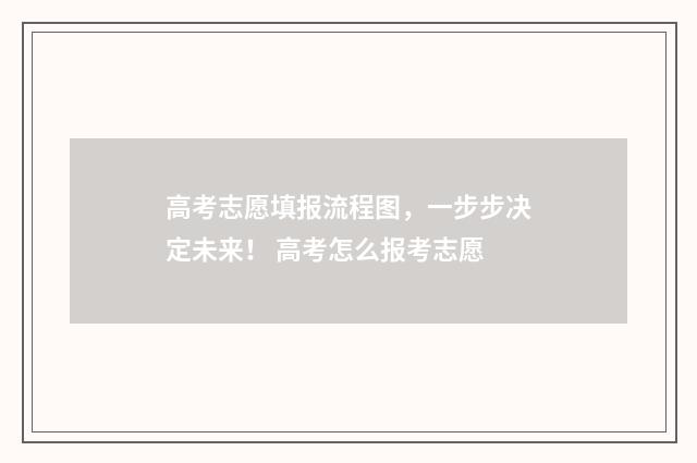 高考志愿填报流程图，一步步决定未来！ 高考怎么报考志愿