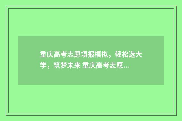重庆高考志愿填报模拟，轻松选大学，筑梦未来 重庆高考志愿填报表范本