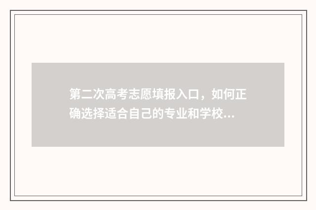 第二次高考志愿填报入口，如何正确选择适合自己的专业和学校？ 第二次高考志愿填报