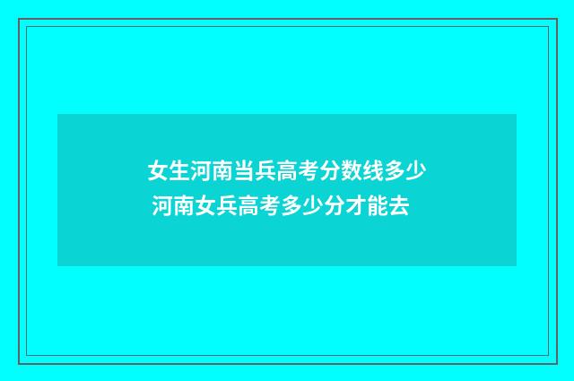 女生河南当兵高考分数线多少 河南女兵高考多少分才能去