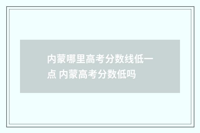 内蒙哪里高考分数线低一点 内蒙高考分数低吗