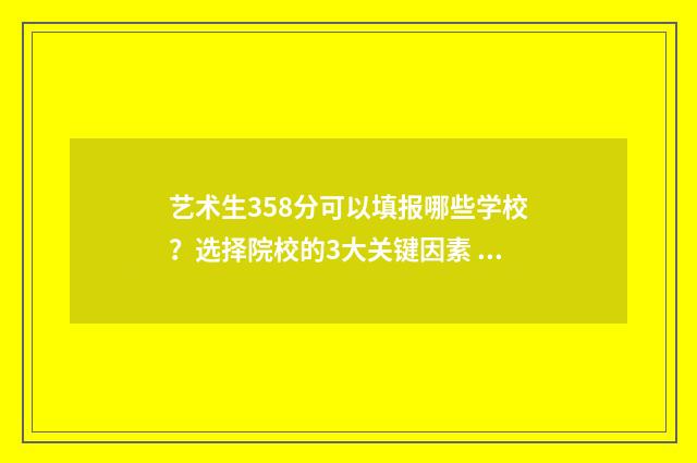 艺术生358分可以填报哪些学校？选择院校的3大关键因素 艺术生358分可以上本科吗