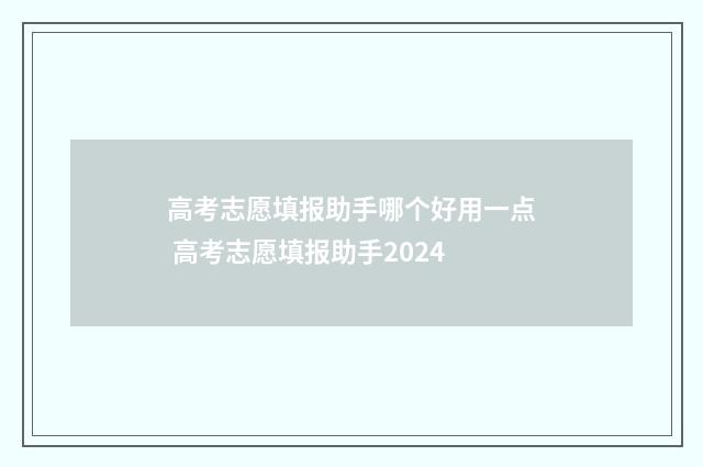 高考志愿填报助手哪个好用一点 高考志愿填报助手2024