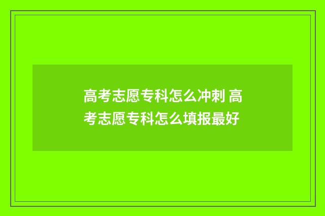 高考志愿专科怎么冲刺 高考志愿专科怎么填报最好