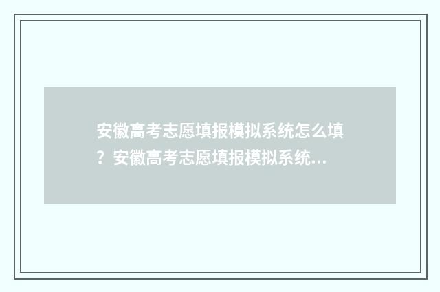 安徽高考志愿填报模拟系统怎么填？安徽高考志愿填报模拟系统填报指南 安徽高考志愿填报入口官网