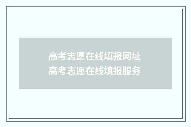 高考志愿在线填报网址 高考志愿在线填报服务