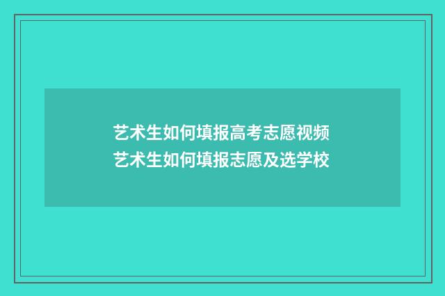 艺术生如何填报高考志愿视频 艺术生如何填报志愿及选学校