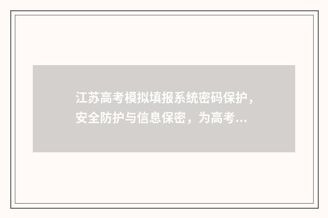 江苏高考模拟填报系统密码保护，安全防护与信息保密，为高考生守护平台！ 江苏高考模拟填报志愿入口