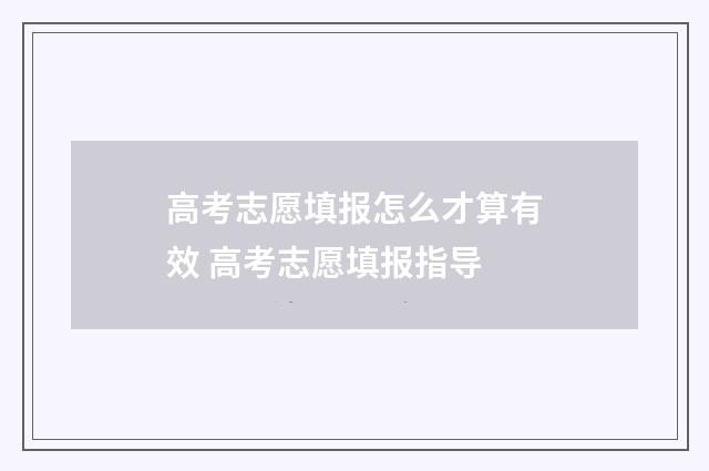 高考志愿填报怎么才算有效 高考志愿填报指导