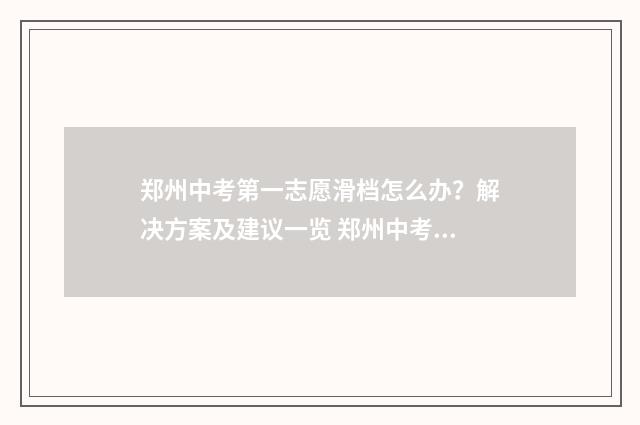 郑州中考第一志愿滑档怎么办？解决方案及建议一览 郑州中考第一志愿服从调剂的录取率大概有多少