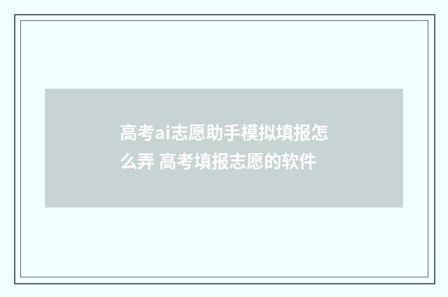 高考ai志愿助手模拟填报怎么弄 高考填报志愿的软件