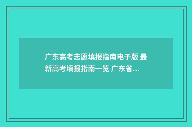 广东高考志愿填报指南电子版 最新高考填报指南一览 广东省春季高考志愿填报系统