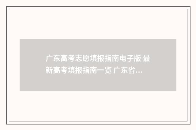 广东高考志愿填报指南电子版 最新高考填报指南一览 广东省春季高考志愿填报系统