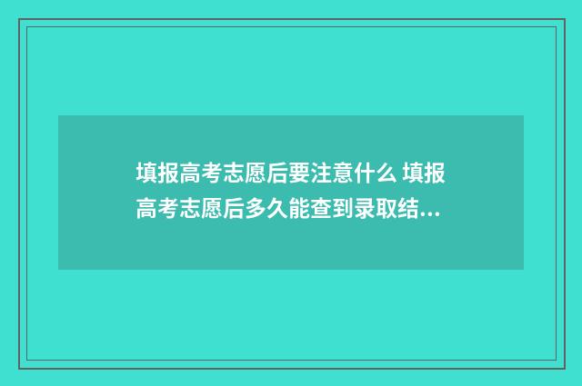 填报高考志愿后要注意什么 填报高考志愿后多久能查到录取结果