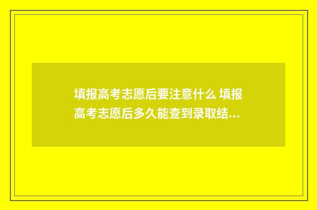 填报高考志愿后要注意什么 填报高考志愿后多久能查到录取结果