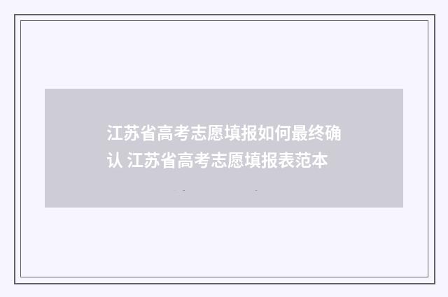 江苏省高考志愿填报如何最终确认 江苏省高考志愿填报表范本