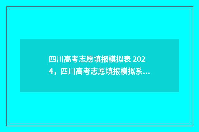 四川高考志愿填报模拟表 2024，四川高考志愿填报模拟系统入口 四川高考志愿填报指南手册