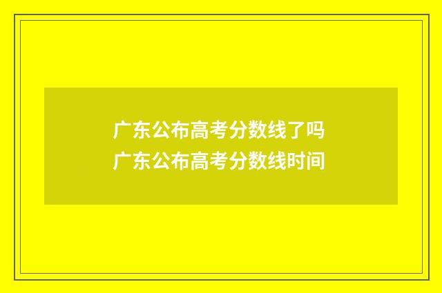 广东公布高考分数线了吗 广东公布高考分数线时间