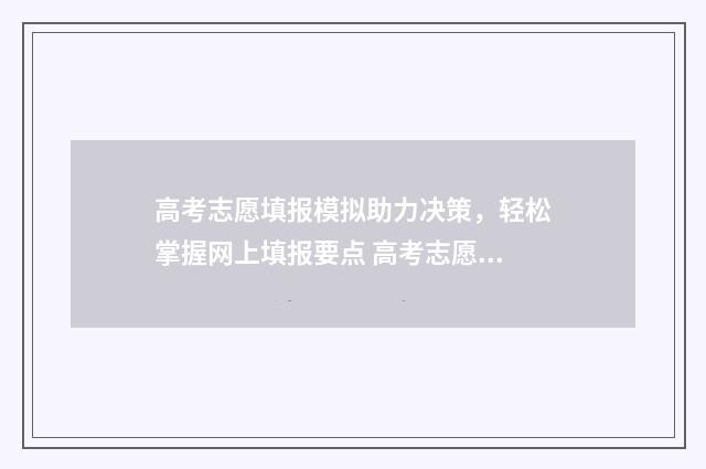 高考志愿填报模拟助力决策，轻松掌握网上填报要点 高考志愿填报模拟