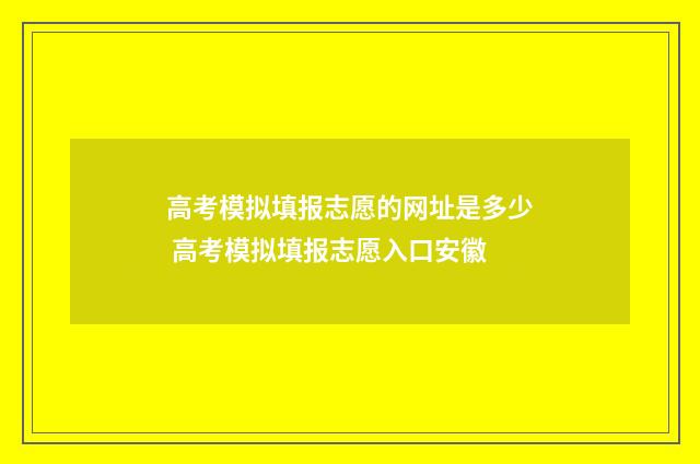 高考模拟填报志愿的网址是多少 高考模拟填报志愿入口安徽