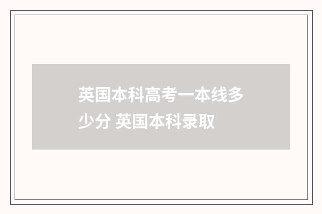 英国本科高考一本线多少分 英国本科录取