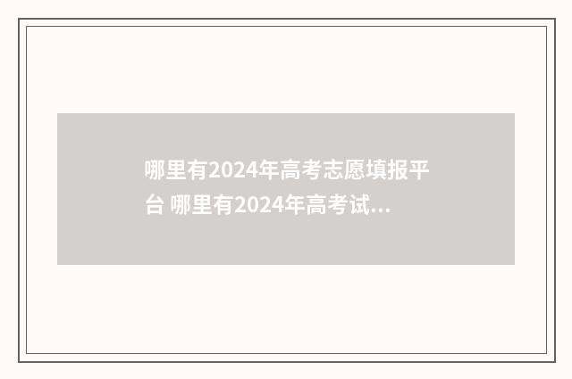 哪里有2024年高考志愿填报平台 哪里有2024年高考试卷答案