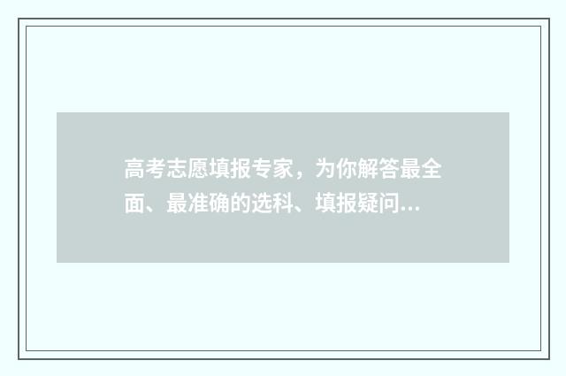 高考志愿填报专家，为你解答最全面、最准确的选科、填报疑问！ 新高考怎样填报志愿