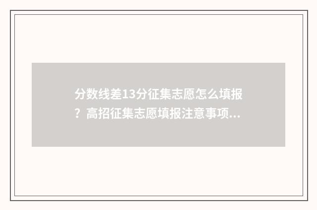 分数线差13分征集志愿怎么填报?高招征集志愿填报注意事项 分数线差是什么