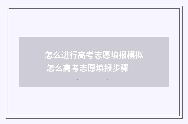 怎么进行高考志愿填报模拟 怎么高考志愿填报步骤