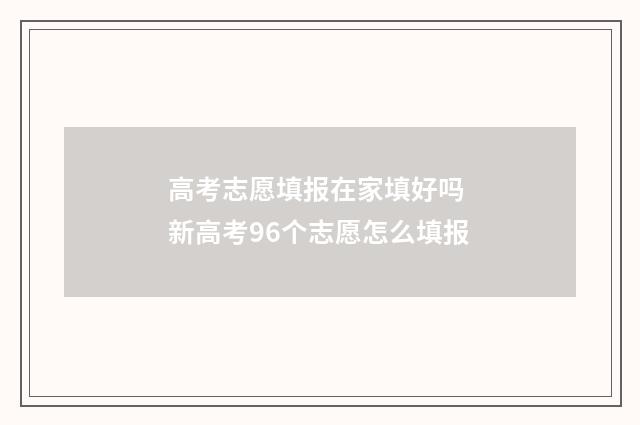 高考志愿填报在家填好吗 新高考96个志愿怎么填报