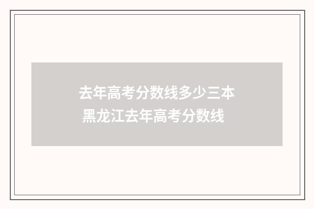 去年高考分数线多少三本 黑龙江去年高考分数线