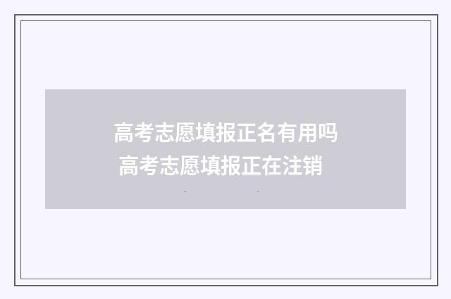 高考志愿填报正名有用吗 高考志愿填报正在注销