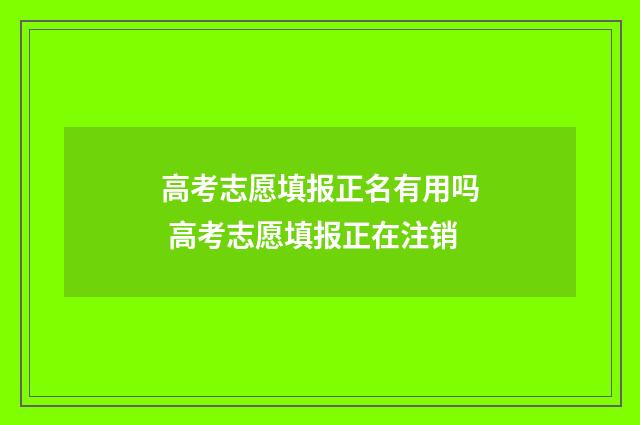 高考志愿填报正名有用吗 高考志愿填报正在注销