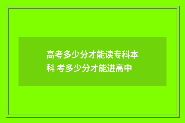 高考多少分才能读专科本科 考多少分才能进高中