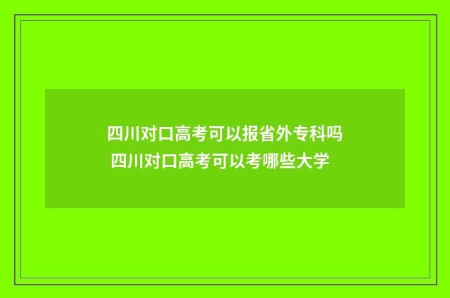 四川对口高考可以报省外专科吗 四川对口高考可以考哪些大学