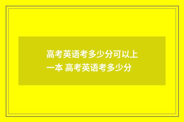 高考英语考多少分可以上一本 高考英语考多少分