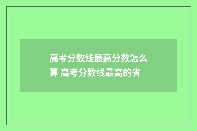 高考分数线最高分数怎么算 高考分数线最高的省