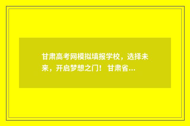 甘肃高考网模拟填报学校，选择未来，开启梦想之门！ 甘肃省高考模拟考试
