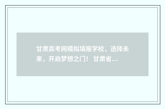甘肃高考网模拟填报学校，选择未来，开启梦想之门！ 甘肃省高考模拟考试