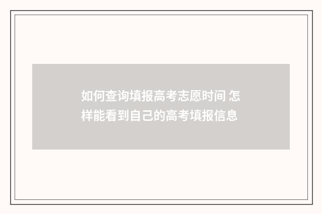 如何查询填报高考志愿时间 怎样能看到自己的高考填报信息