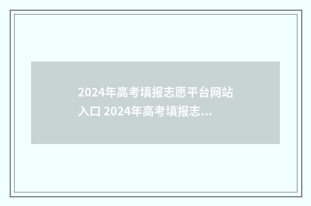 2024年高考填报志愿平台网站入口 2024年高考填报志愿及录取时间表