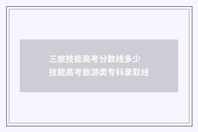 三旅技能高考分数线多少 技能高考旅游类专科录取线
