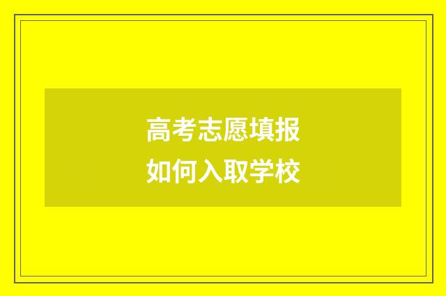高考志愿填报如何入取学校