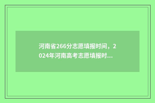 河南省266分志愿填报时间，2024年河南高考志愿填报时间公布 河南省268分能上什么学校