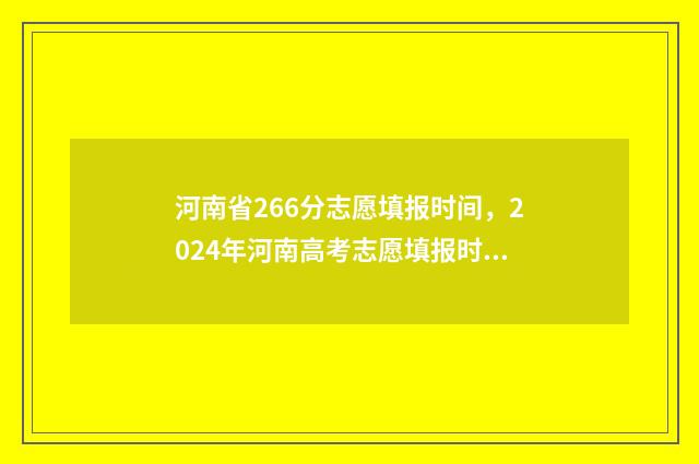 河南省266分志愿填报时间，2024年河南高考志愿填报时间公布 河南省268分能上什么学校