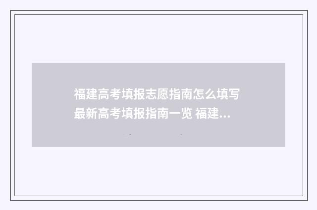 福建高考填报志愿指南怎么填写 最新高考填报指南一览 福建高考填报志愿入口官网登录